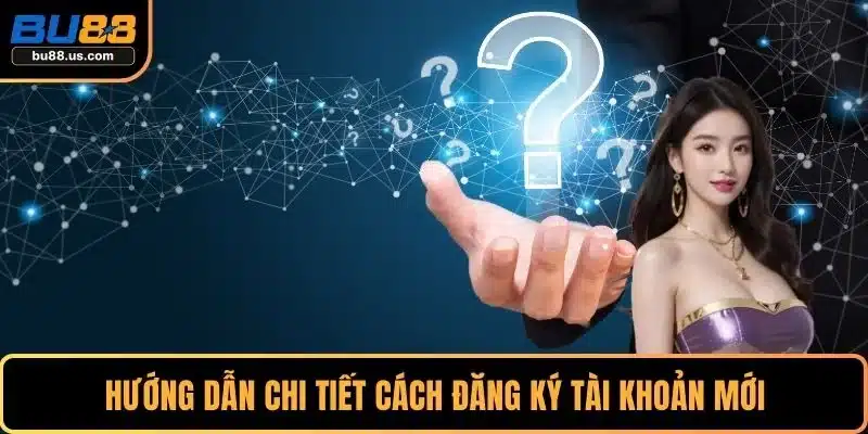 Hướng dẫn chi tiết cách đăng ký tài khoản mới
